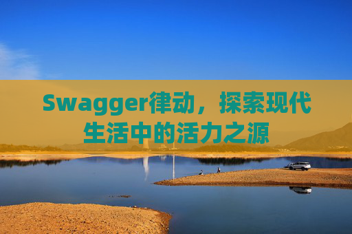 Swagger律动，探索现代生活中的活力之源