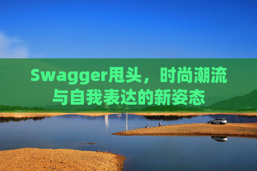 Swagger甩头，时尚潮流与自我表达的新姿态